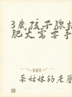 3岁孩子腺样体肥大需要手术吗