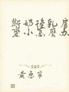 断奶后乳房萎缩变小怎么办