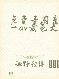 免费看国产黄色一av黄色大片