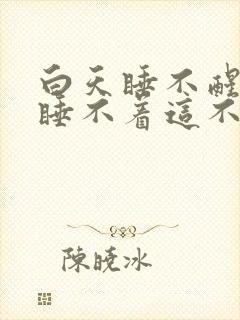 白天睡不醒晚上睡不着这不是有病是啥