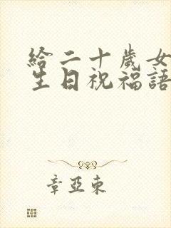 给二十岁女儿的生日祝福语 简短独特