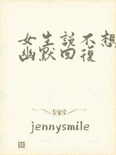 女生说不想理你幽默回复