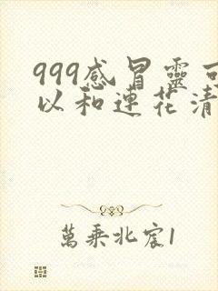 999感冒灵可以和连花清瘟胶囊一起用吗封面