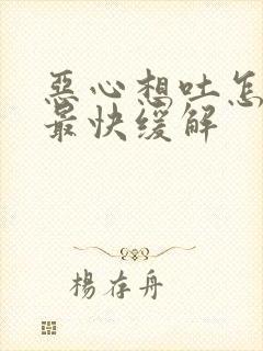 恶心想吐怎么办最快缓解