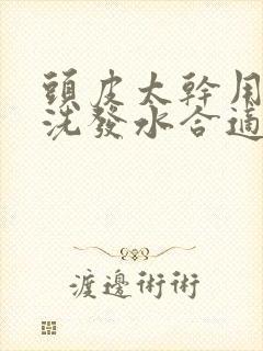 头皮太干用什么洗发水合适