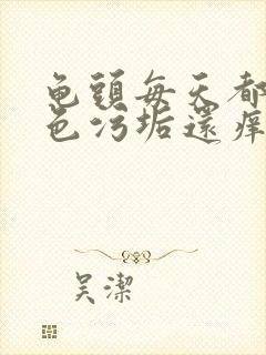 龟头每天都有白色污垢还痒封面