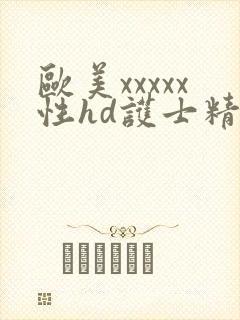 欧美xxxxx性hd护士精品