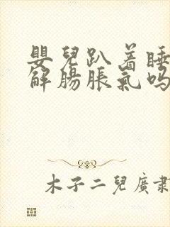 婴儿趴着睡能缓解肠胀气吗