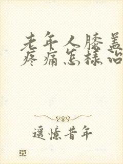 老年人膝盖神经疼痛怎样治疗