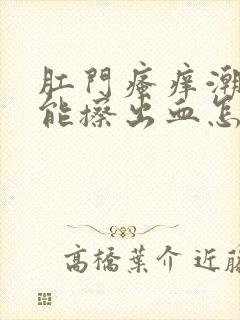 肛门瘙痒潮湿,能擦出血怎么回事封面