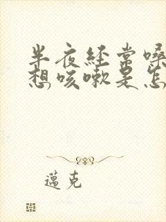 半夜经常嗓子痒想咳嗽是怎么回事