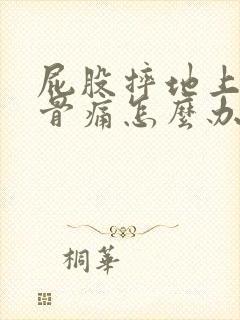 屁股摔地上尾椎骨痛怎么办