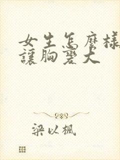 女生怎么样才能让胸变大