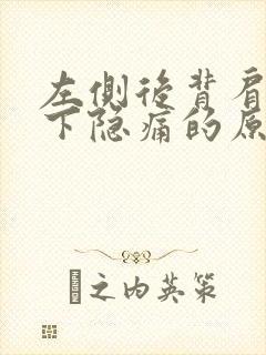 左侧后背肩胛骨下隐痛的原因