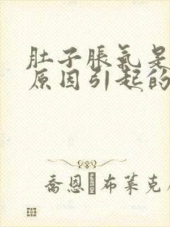 肚子胀气是什么原因引起的