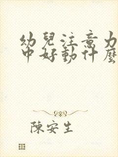 幼儿注意力不集中好动什么原因