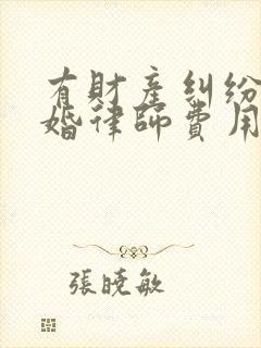 有财产纠纷的离婚律师费用