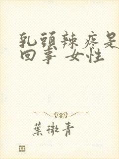 乳头辣疼是怎么回事 女性