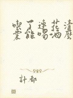 吃了连花清瘟胶囊能喝酒么