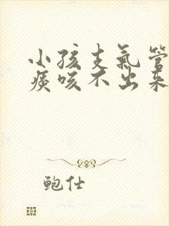 小孩支气管炎有痰咳不出来吃什么药封面