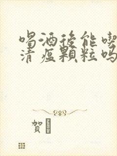 喝酒后能吃连花清瘟颗粒吗