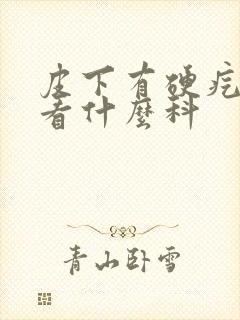 皮下有硬疙瘩要看什么科