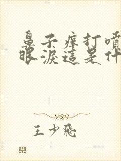 鼻子痒打喷嚏流眼泪这是什么症状