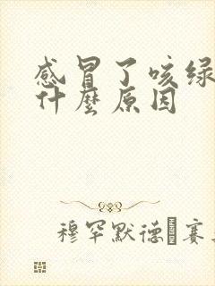 感冒了咳绿痰是什么原因