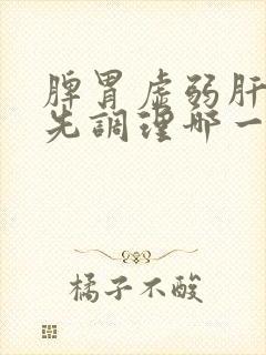 脾胃虚弱肝火旺先调理哪一个