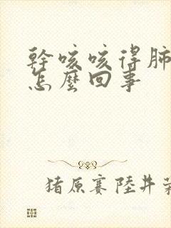 干咳咳得肺疼是怎么回事