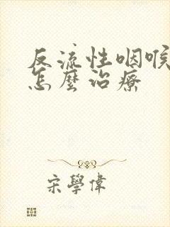 反流性咽喉炎是怎么治疗