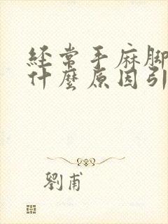 经常手麻脚麻是什么原因引起的,怎么解决