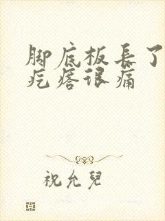 脚底板长了个硬疙瘩很痛