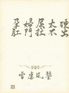 孕妇屎太硬已到肛门拉不出来怎么办