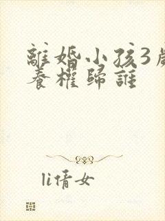 离婚小孩3岁抚养权归谁