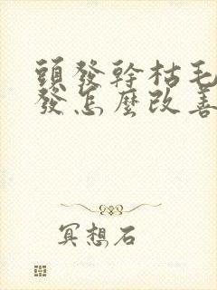 头发干枯毛躁掉发怎么改善