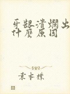 牙龈溃烂出血是什么原因