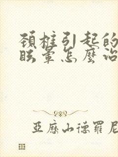 颈椎引起的头疼眩晕怎么治