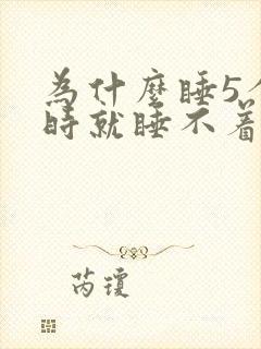 为什么睡5个小时就睡不着了