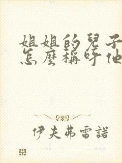 姐姐的儿子妹妹怎么称呼他