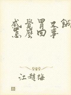 感觉胃又饿又胀怎么回事