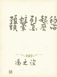 颈椎引起的头疼头晕怎么治