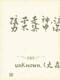 孩子走神,注意力不集中你的解决办法