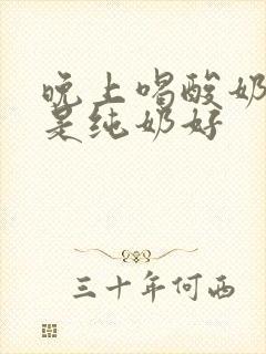 晚上喝酸奶好还是纯奶好