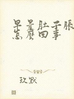 早晨肚子胀胀的怎么回事