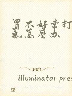 胃不好常打嗝胀气怎么办