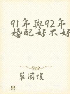 91年与92年婚配好不好