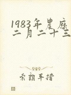 1983年农历二月二十三是什么命