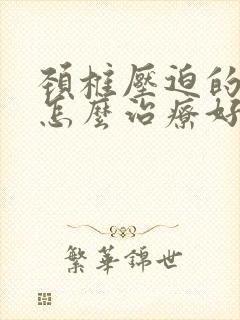 颈椎压迫的手麻怎么治疗好