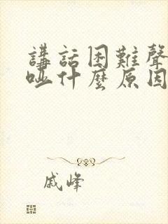 讲话困难声音嘶哑什么原因封面